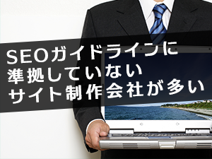 SEOガイドラインに準拠していないサイト制作会社が多い