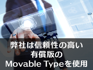 弊社は信頼性の高い有償版のMovable Typeを使用