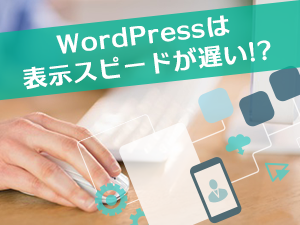 WordPressは表示スピードが遅い！？